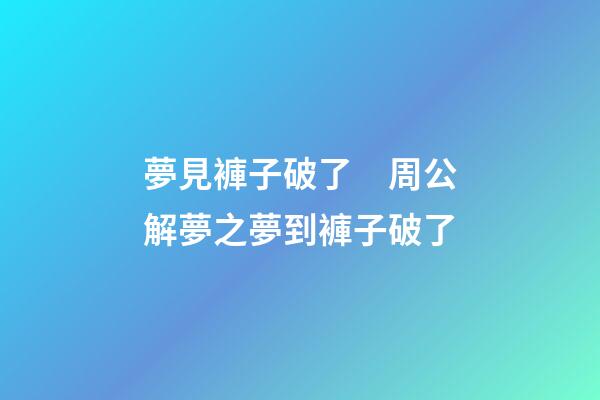 夢見褲子破了　周公解夢之夢到褲子破了